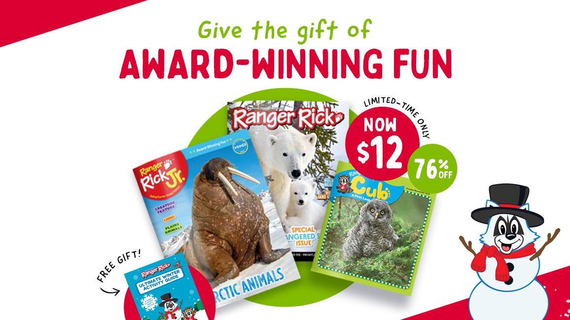 Limited-time offer: Save 76% + get a FREE GIFT when you GIVE ANY Ranger Rick title this holiday season! >> ORDER NOW