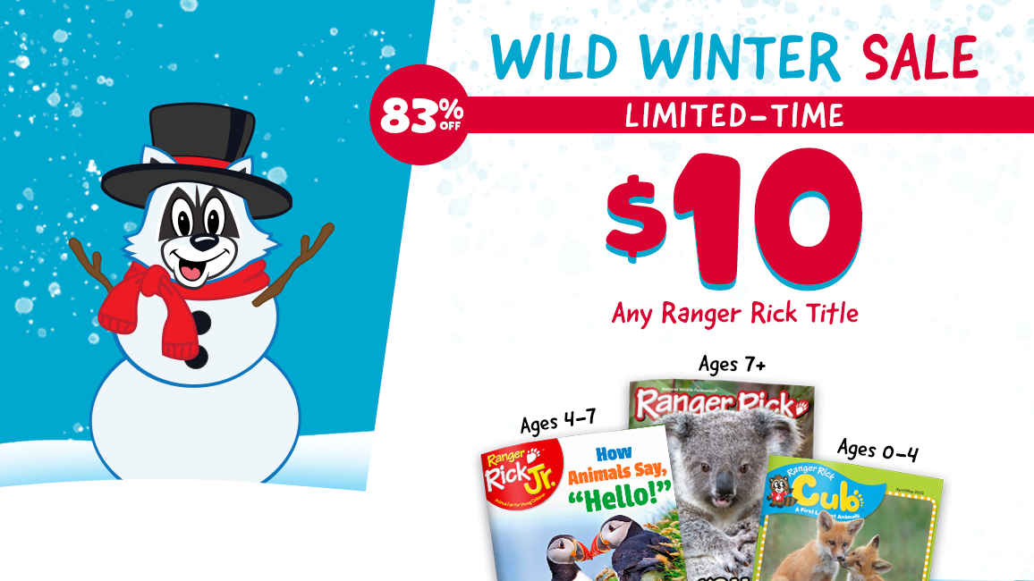$10 Subscriptions?! Yes! All Ranger Rick magazines ON SALE now for a limited-time only. >> ORDER NOW